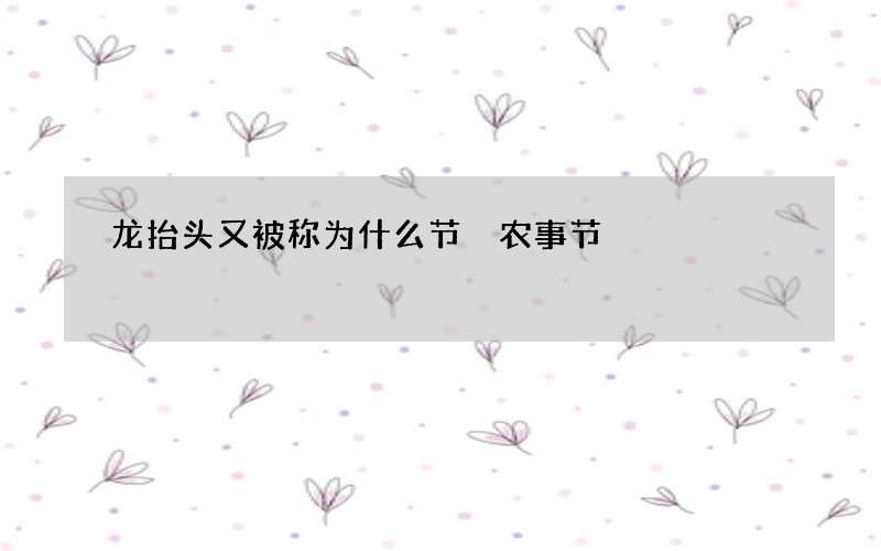 龙抬头又被称为什么节 农事节
